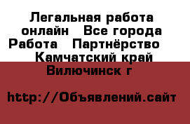 Легальная работа онлайн - Все города Работа » Партнёрство   . Камчатский край,Вилючинск г.